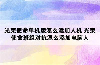 光荣使命单机版怎么添加人机 光荣使命班组对抗怎么添加电脑人